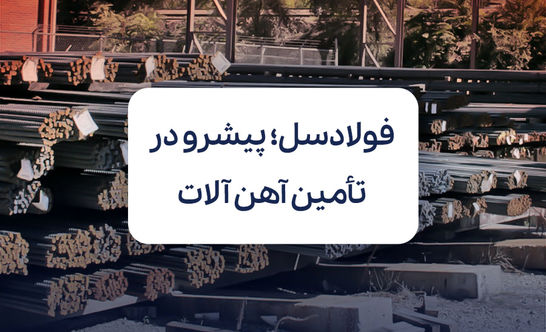 فولادسل؛ پیشرو در تأمین آهن آلات پروژه‌های صنعتی و عمرانی